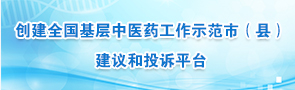 創(chuàng)建全國(guó)基層中醫(yī)藥工作示范市（縣） 建議和投訴平臺(tái)