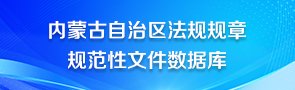 內(nèi)蒙古自治區(qū)法規(guī)規(guī)章規(guī)范性文件數(shù)據(jù)庫(kù)